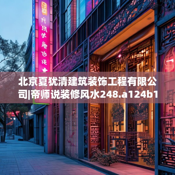 北京夏犹清建筑装饰工程有限公司|帝师说装修风水248.a124b125c128fgy.135xczxv