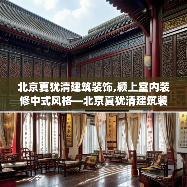 北京夏犹清建筑装饰,颍上室内装修中式风格—北京夏犹清建筑装饰539.a415b416c419fgy.426bnbn