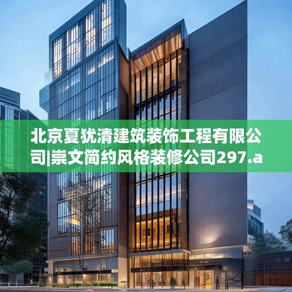 北京夏犹清建筑装饰工程有限公司|崇文简约风格装修公司297.a173b174c177fgy.184fghfd
