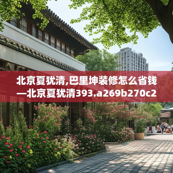北京夏犹清,巴里坤装修怎么省钱—北京夏犹清393.a269b270c273fgy.280fhsg