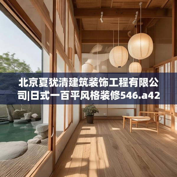 北京夏犹清建筑装饰工程有限公司|日式一百平风格装修546.a422b423c426fgy.433dsfds