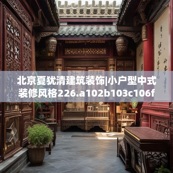 北京夏犹清建筑装饰|小户型中式装修风格226.a102b103c106fgy.113sdA