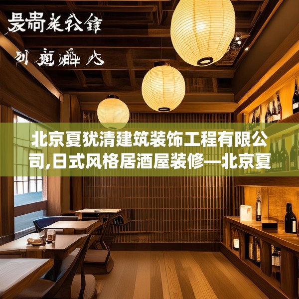 北京夏犹清建筑装饰工程有限公司,日式风格居酒屋装修—北京夏犹清建筑装饰工程有限公司592.a468b469c472fgy.479dewqe