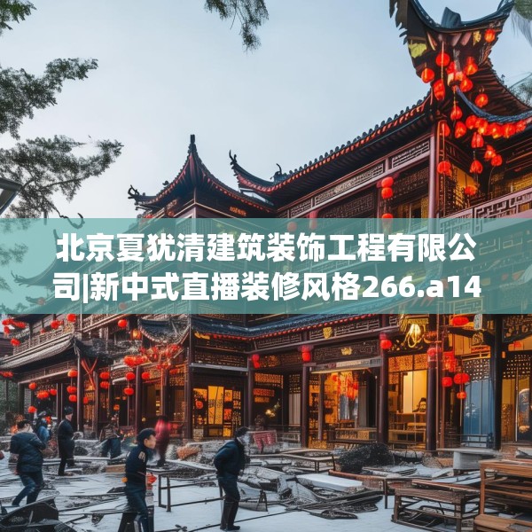 北京夏犹清建筑装饰工程有限公司|新中式直播装修风格266.a142b143c146fgy.153xczxv