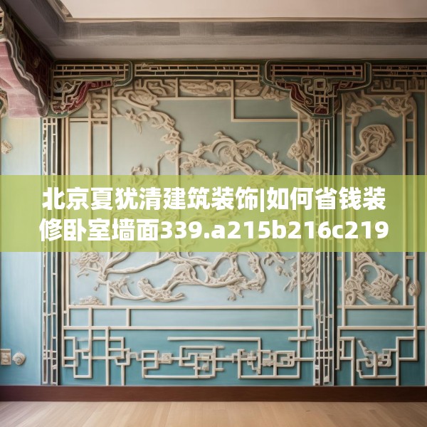 北京夏犹清建筑装饰|如何省钱装修卧室墙面339.a215b216c219fgy.226fhsg