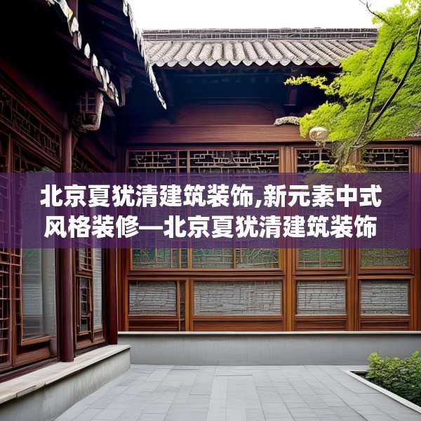 北京夏犹清建筑装饰,新元素中式风格装修—北京夏犹清建筑装饰560.a436b437c440fgy.44776660