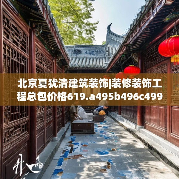 北京夏犹清建筑装饰|装修装饰工程总包价格619.a495b496c499fgy.506fdsfds