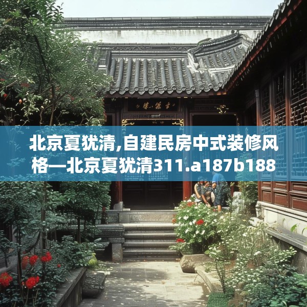 北京夏犹清,自建民房中式装修风格—北京夏犹清311.a187b188c191fgy.198fds