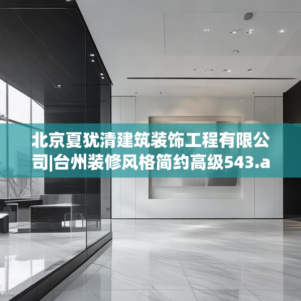 北京夏犹清建筑装饰工程有限公司|台州装修风格简约高级543.a419b420c423fgy.430uyk