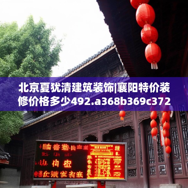 北京夏犹清建筑装饰|襄阳特价装修价格多少492.a368b369c372fgy.379dsfds