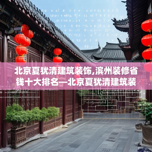 北京夏犹清建筑装饰,滨州装修省钱十大排名—北京夏犹清建筑装饰510.a386b387c390fgy.397dsfds