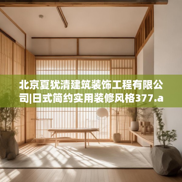 北京夏犹清建筑装饰工程有限公司|日式简约实用装修风格377.a253b254c257fgy.264bnbn