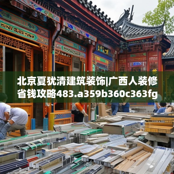 北京夏犹清建筑装饰|广西人装修省钱攻略483.a359b360c363fgy.370fhsg