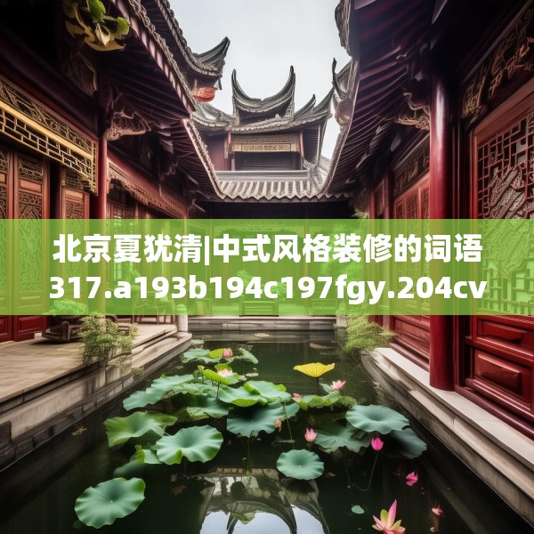 北京夏犹清|中式风格装修的词语317.a193b194c197fgy.204cvcx