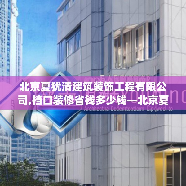 北京夏犹清建筑装饰工程有限公司,档口装修省钱多少钱—北京夏犹清建筑装饰工程有限公司494.a370b371c374fgy.381wew