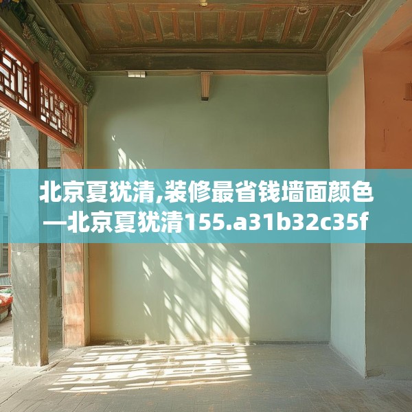 北京夏犹清,装修最省钱墙面颜色—北京夏犹清155.a31b32c35fgy.42cvcx