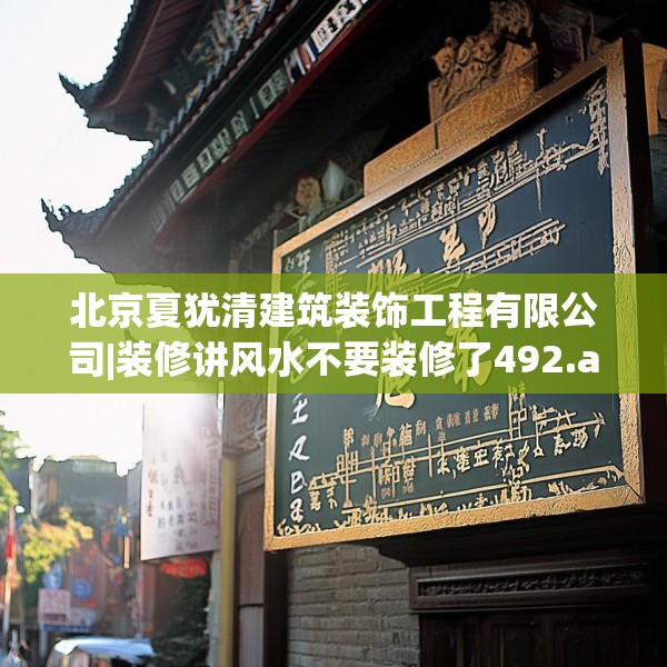 北京夏犹清建筑装饰工程有限公司|装修讲风水不要装修了492.a368b369c372fgy.379dsfds