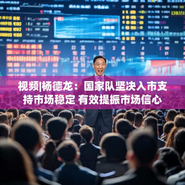 视频|杨德龙：国家队坚决入市支持市场稳定 有效提振市场信心