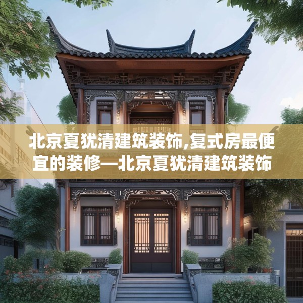 北京夏犹清建筑装饰,复式房最便宜的装修—北京夏犹清建筑装饰203.a79b80c83fgy.90fds
