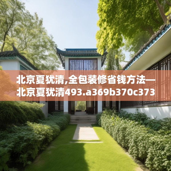 北京夏犹清,全包装修省钱方法—北京夏犹清493.a369b370c373fgy.380fdsfds