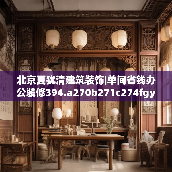 北京夏犹清建筑装饰|单间省钱办公装修394.a270b271c274fgy.281dewqe