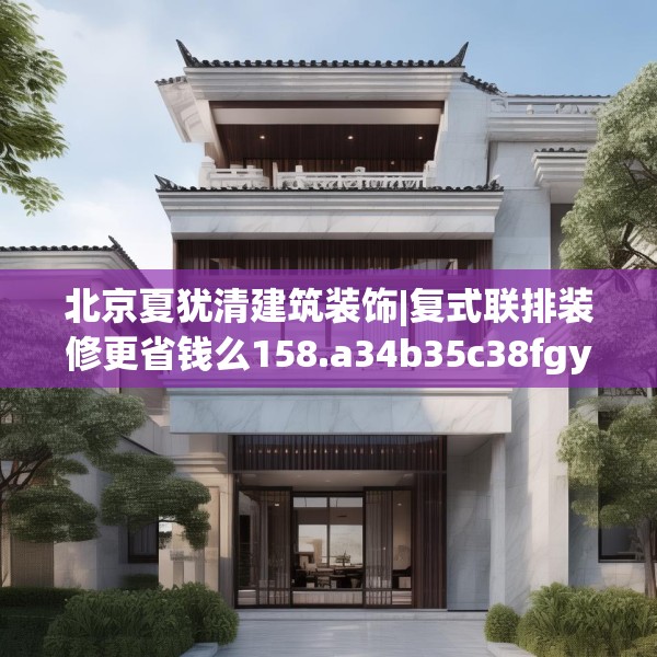 北京夏犹清建筑装饰|复式联排装修更省钱么158.a34b35c38fgy.45xczxv