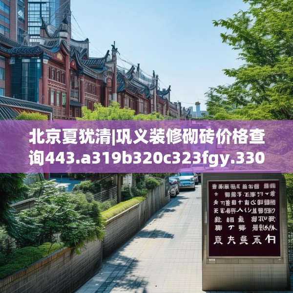 北京夏犹清|巩义装修砌砖价格查询443.a319b320c323fgy.330cvcx