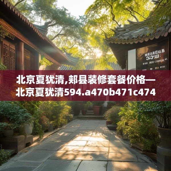 北京夏犹清,郏县装修套餐价格—北京夏犹清594.a470b471c474fgy.481nbn