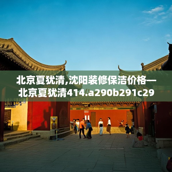 北京夏犹清,沈阳装修保洁价格—北京夏犹清414.a290b291c294fgy.301nbn
