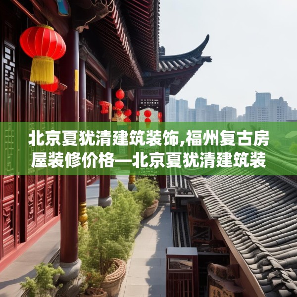北京夏犹清建筑装饰,福州复古房屋装修价格—北京夏犹清建筑装饰577.a453b454c457fgy.464jhhj