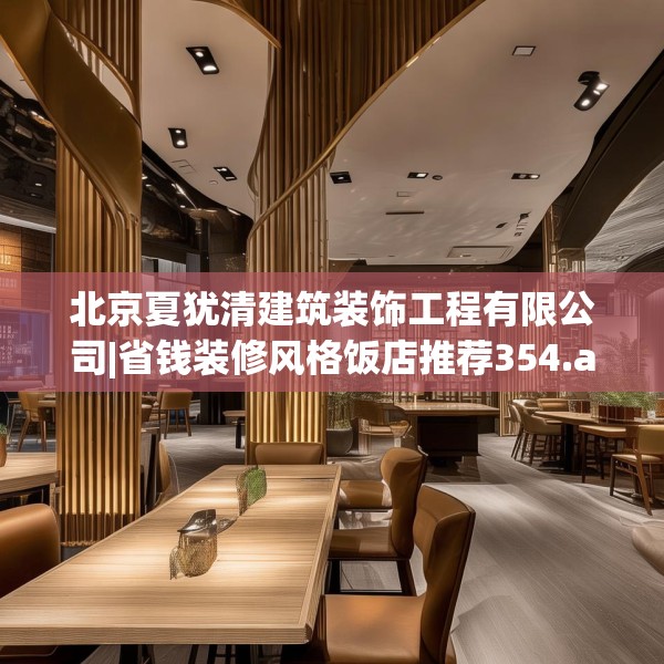 北京夏犹清建筑装饰工程有限公司|省钱装修风格饭店推荐354.a230b231c234fgy.241lkjl