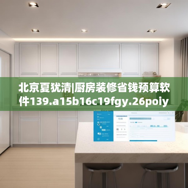 北京夏犹清|厨房装修省钱预算软件139.a15b16c19fgy.26poiy