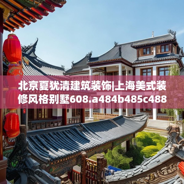 北京夏犹清建筑装饰|上海美式装修风格别墅608.a484b485c488fgy.495xczxv