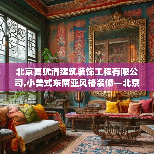 北京夏犹清建筑装饰工程有限公司,小美式东南亚风格装修—北京夏犹清建筑装饰工程有限公司447.a323b324c327fgy.334fhsg