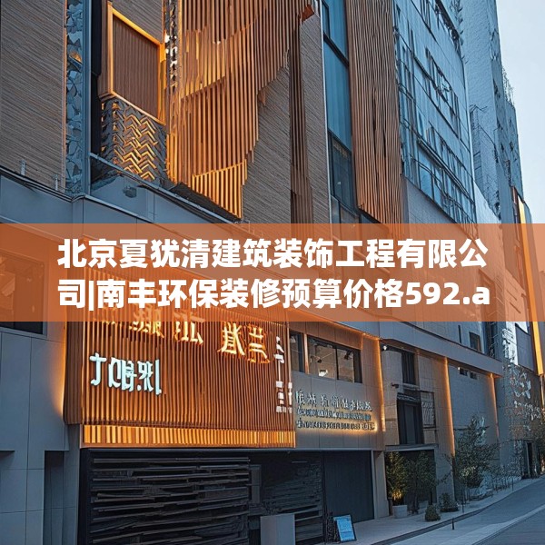 北京夏犹清建筑装饰工程有限公司|南丰环保装修预算价格592.a468b469c472fgy.479dewqe