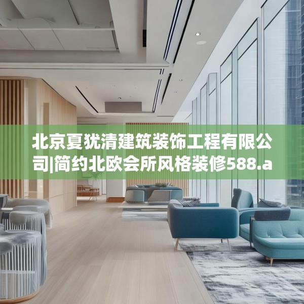 北京夏犹清建筑装饰工程有限公司|简约北欧会所风格装修588.a464b465c468fgy.475lkjl