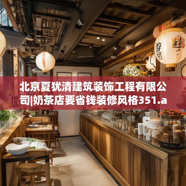 北京夏犹清建筑装饰工程有限公司|奶茶店要省钱装修风格351.a227b228c231fgy.238fghfd
