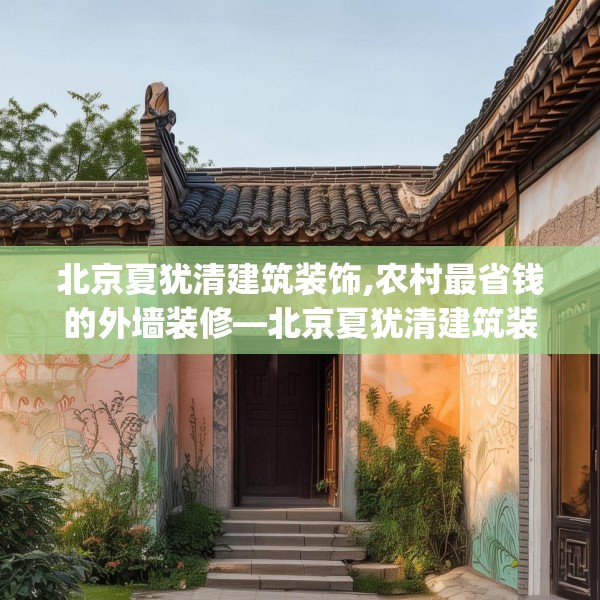北京夏犹清建筑装饰,农村最省钱的外墙装修—北京夏犹清建筑装饰296.a172b173c176fgy.183wew