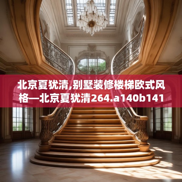 北京夏犹清,别墅装修楼梯欧式风格—北京夏犹清264.a140b141c144fgy.151lkjl
