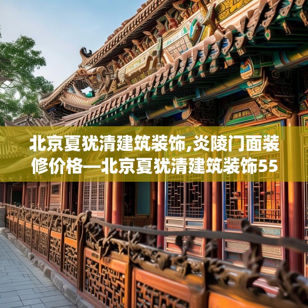 北京夏犹清建筑装饰,炎陵门面装修价格—北京夏犹清建筑装饰558.a434b435c438fgy.445nbn