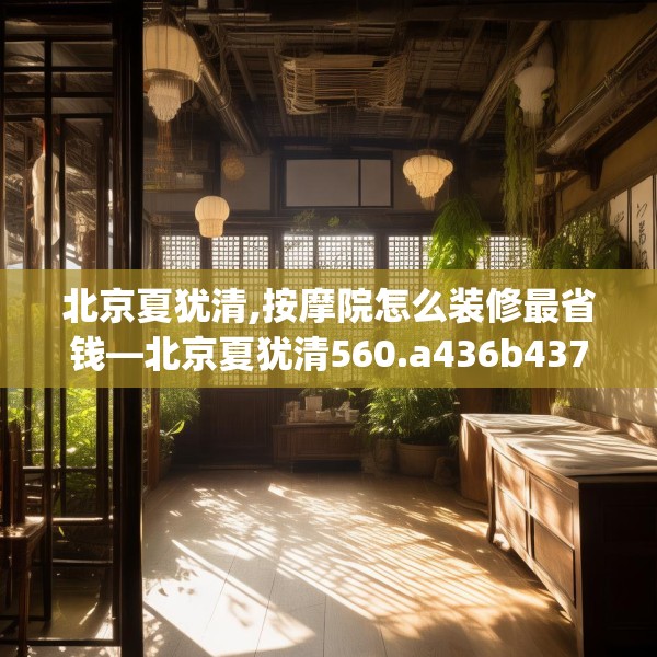 北京夏犹清,按摩院怎么装修最省钱—北京夏犹清560.a436b437c440fgy.44776660