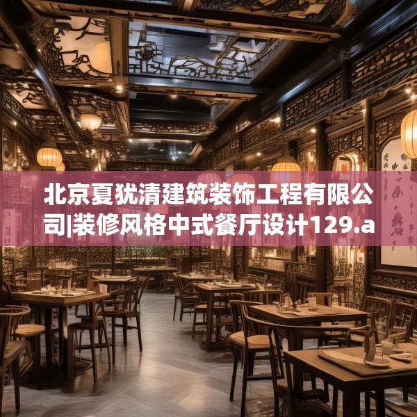 北京夏犹清建筑装饰工程有限公司|装修风格中式餐厅设计129.a5b6c9fgy.16uyk