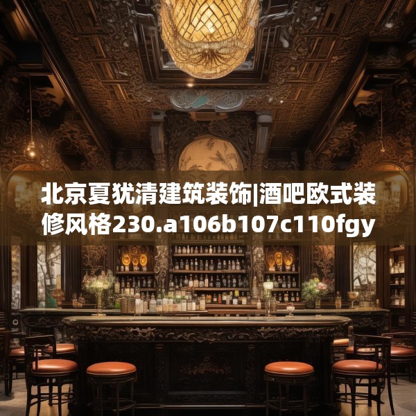北京夏犹清建筑装饰|酒吧欧式装修风格230.a106b107c110fgy.117xczxv