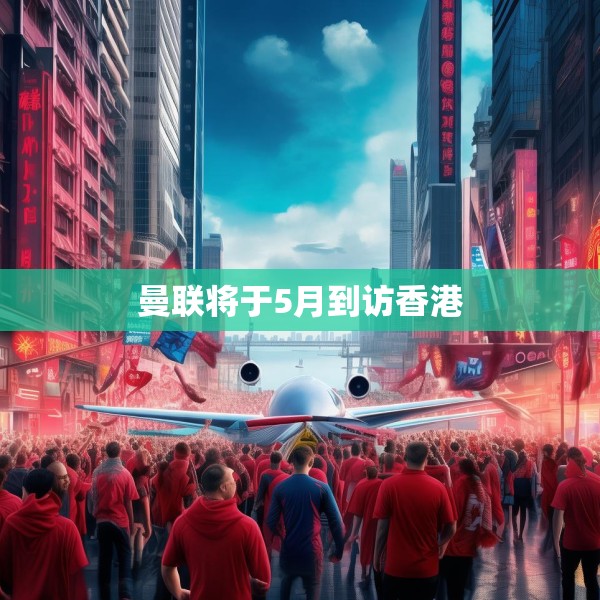 曼联将于5月到访香港