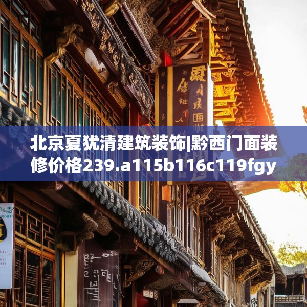 北京夏犹清建筑装饰|黔西门面装修价格239.a115b116c119fgy.126fds