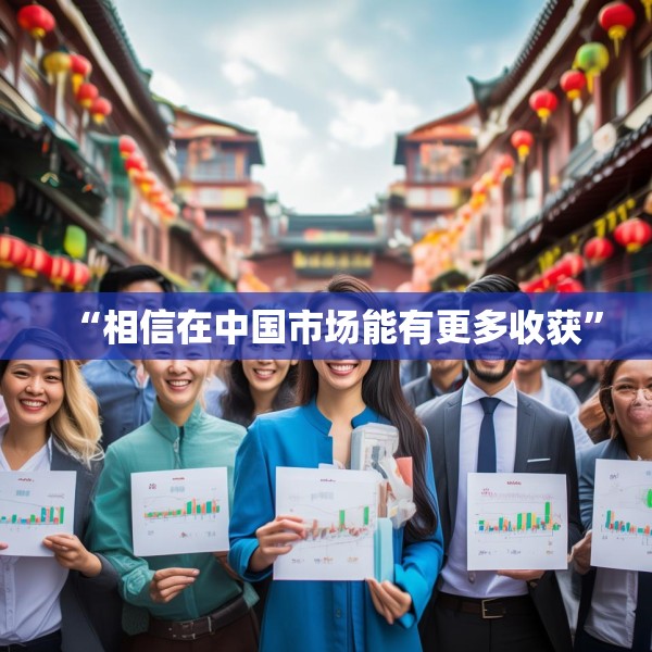 “相信在中国市场能有更多收获”