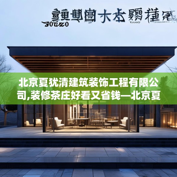 北京夏犹清建筑装饰工程有限公司,装修茶庄好看又省钱—北京夏犹清建筑装饰工程有限公司609.a485b486c489fgy.496fhsg