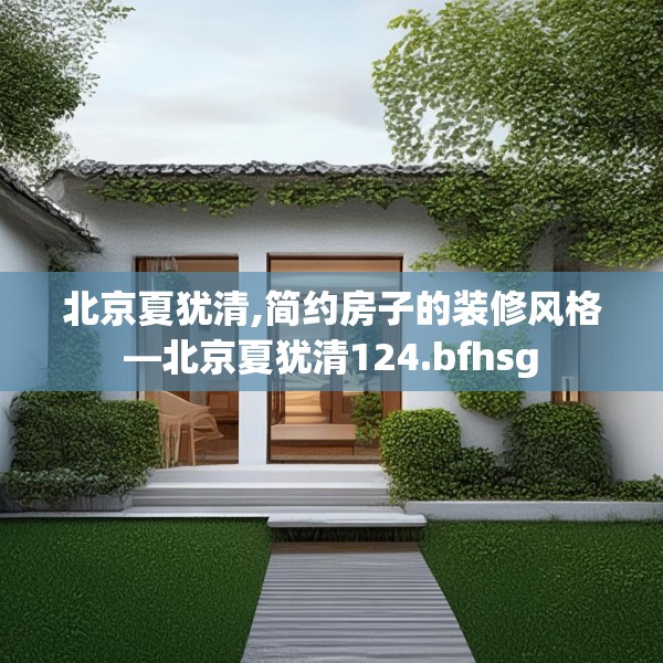 北京夏犹清,简约房子的装修风格—北京夏犹清124.bfhsg