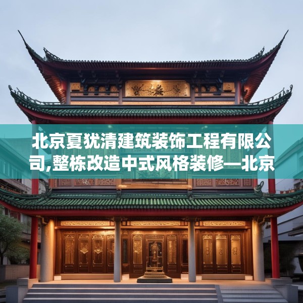 北京夏犹清建筑装饰工程有限公司,整栋改造中式风格装修—北京夏犹清建筑装饰工程有限公司536.a412b413c416fgy.423xczxv
