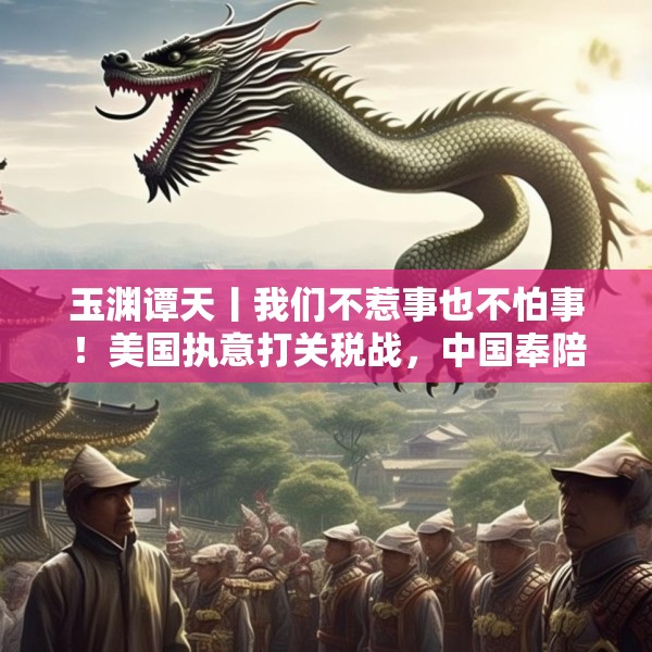 玉渊谭天丨我们不惹事也不怕事！美国执意打关税战，中国奉陪到底